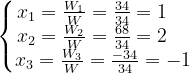 \dpi{120} \left\{\begin{matrix} x_{1}=\frac{W_{1}}{W}=\frac{34}{34}=1\; \; \; \; \\ x_{2}=\frac{W_{2}}{W}=\frac{68}{34}=2\; \; \; \; \\ x_{3}=\frac{W_{3}}W=\frac{-34}{34}=-1 \end{matrix}\right.